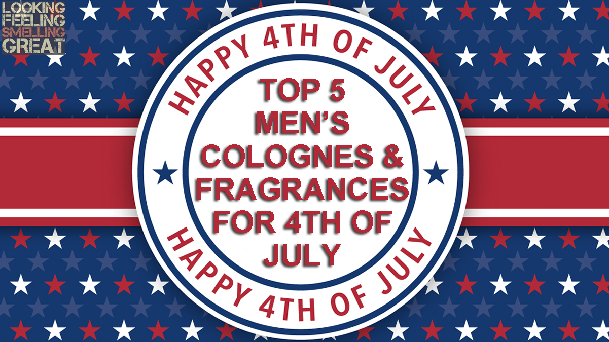 Top 5 Men's Colognes And Fragrances For 4th Of July - Looking Feeling  Smelling Great